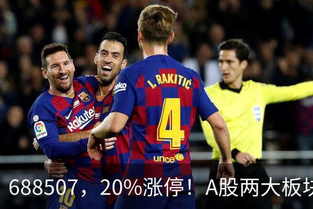 688507，20%涨停！A股两大板块，尾盘拉升！